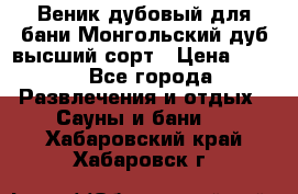 Веник дубовый для бани Монгольский дуб высший сорт › Цена ­ 100 - Все города Развлечения и отдых » Сауны и бани   . Хабаровский край,Хабаровск г.